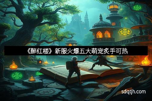 《醉红楼》新服火爆五大萌宠炙手可热